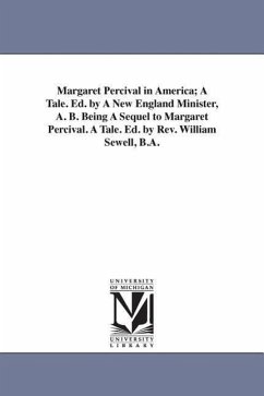 Margaret Percival in America; A Tale. Ed. by A New England Minister, A. B. Being A Sequel to Margaret Percival. A Tale. Ed. by Rev. William Sewell, B. - Hale, Edward Everett