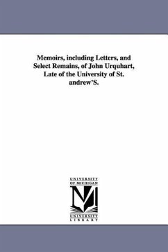 Memoirs, including Letters, and Select Remains, of John Urquhart, Late of the University of St. andrew'S. - Orme, William