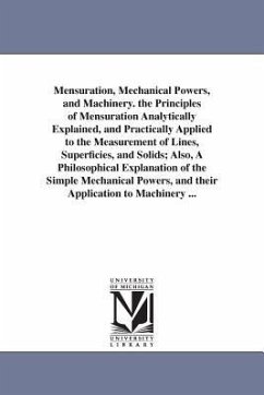 Mensuration, Mechanical Powers, and Machinery. the Principles of Mensuration Analytically Explained, and Practically Applied to the Measurement of Lin - Adams, Daniel