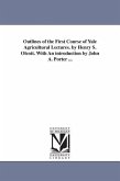 Outlines of the First Course of Yale Agricultural Lectures. by Henry S. Olcott. With An introduction by John A. Porter ...