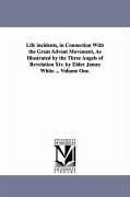 Life incidents, in Connection With the Great Advent Movement, As Illustrated by the Three Angels of Revelation Xiv. by Elder James White ... Volume On - White, James