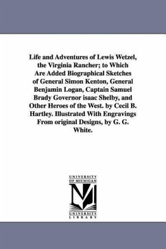 Life and Adventures of Lewis Wetzel, the Virginia Rancher; to Which Are Added Biographical Sketches of General Simon Kenton, General Benjamin Logan, C - Hartley, Cecil B.