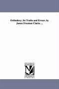 Orthodoxy: Its Truths and Errors. by James Freeman Clarke ... - Clarke, James Freeman