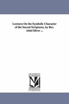 Lectures On the Symbolic Character of the Sacred Scriptures, by Rev. Abiel Silver ... - Silver, Abiel