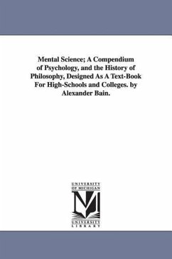 Mental Science; A Compendium of Psychology, and the History of Philosophy, Designed as a Text-Book for High-Schools and Colleges. by Alexander Bain. - Bain, Alexander