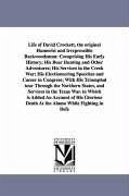Life of David Crockett, the original Humorist and Irrepressible Backwoodsman: Comprising His Early History; His Bear Hunting and Other Adventures; His - Crockett, Davy