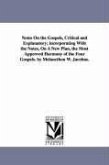 Notes On the Gospels, Critical and Explanatory; incorporating With the Notes, On A New Plan, the Most Approved Harmony of the Four Gospels. by Melanct