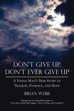 Don't Give Up, Don't Ever Give Up: A Young Man's True Story of Tragedy, Patience, and Hope - Webb, Brian