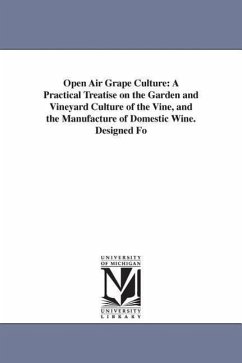 Open Air Grape Culture: A Practical Treatise on the Garden and Vineyard Culture of the Vine, and the Manufacture of Domestic Wine. Designed Fo - Phin, John