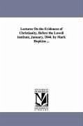 Lectures On the Evidences of Christianity, Before the Lowell institute, January, 1844. by Mark Hopkins ... - Hopkins, Mark
