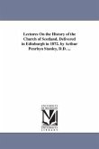 Lectures On the History of the Church of Scotland, Delivered in Edinburgh in 1872. by Arthur Penrhyn Stanley, D.D. ...