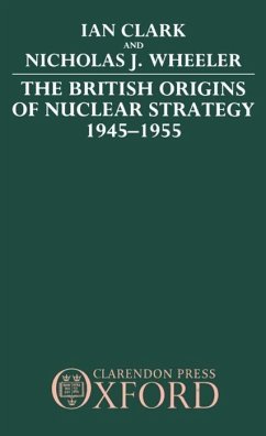 The British Origins of Nuclear Strategy 1945-1955 - Clark, William R; Wheeler, Nicholas J; Clark, Ian