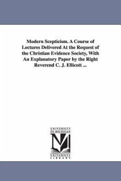 Modern Scepticism. a Course of Lectures Delivered at the Request of the Christian Evidence Society, with an Explanatory Paper by the Right Reverend C. - Christian Evidence Society, Evidence Soc; Christian Evidence Society