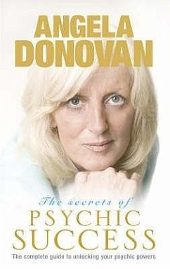 The Secrets of Psychic Success: The Complete Guide to Unlocking Your Psychic Gifts - Donovan, Angela