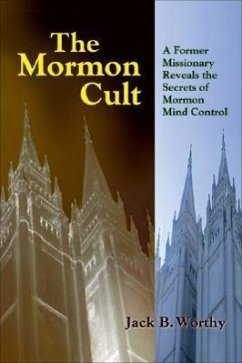 The Mormon Cult: A Former Missionary Reveals the Secrets of Mormon Mind Control - Worthy, Jack B.