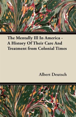 The Mentally Ill in America - A History of Their Care and Treatment from Colonial Times - Deutsch, Albert
