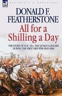 All for a Shilling a Day: The Story of H. M. 16th, the Queen's Lancers, During the First Sikh War 1845 - 1846 - Featherstone, Donald F.