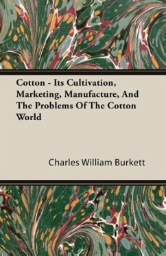 Cotton - Its Cultivation, Marketing, Manufacture, And The Problems Of The Cotton World - Burkett, Charles William