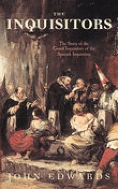 The Inquisitors: The Story of the Grand Inquisitors of the Spanish Inquisition - Edwards, John