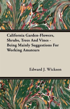 California Garden-Flowers, Shrubs, Trees And Vines - Being Mainly Suggestions For Working Amateurs - Wickson, Edward J.