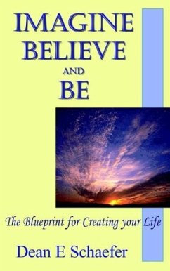 Imagine, Believe and Be: The Blueprint for Creating Your Life - Scheafer, Dean E.