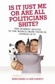 Is It Just Me or Are All Politicians Shite?: The Dumbest Quotes in the World, from Those in Charge of It