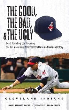 The Good, the Bad, & the Ugly: Cleveland Indians: Heart-Pounding, Jaw-Dropping, and Gut-Wrenching Moments from Cleveland Indians History - Schmitt Boyer, Mary