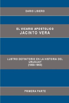 El Vicario Apostolico Jacinto Vera, Lustro Definitorio En La Historia del Uruguay (1859-1863), Primera Parte - Lisiero, Dario