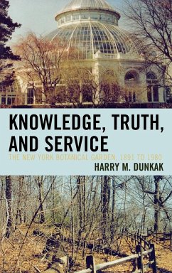 Knowledge, Truth and Service, The New York Botanical Garden, 1891 to 1980 - Dunkak, Harry M.