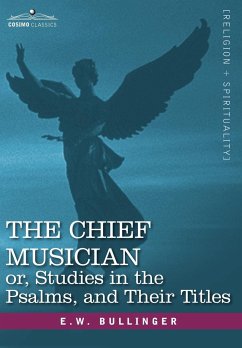 The Chief Musician Or, Studies in the Psalms, and Their Titles - Bullinger, E. W.