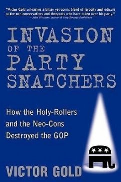 Invasion of the Party Snatchers: How the Holy-Rollers and the Neo-Cons Destroyed the GOP - Gold, Victor