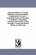 Elements of Physics; or, Natural Philosophy, General and Medical. Comoprised in Five Parts: 1. Somatology, Statics, and Dynamics. 2. Mechanics. 3. Pne - Arnott, Neil