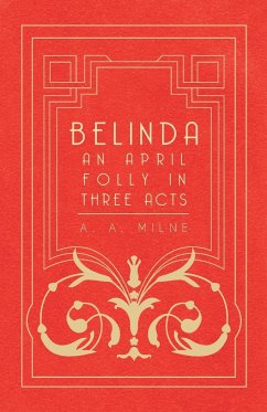 Belinda - An April Folly in Three Acts - Milne, A. A.