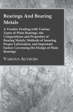 Bearings And Bearing Metals - A Treatise Dealing with Various Types of Plain Bearings, the Compositions and Properties of Bearing Metals, Methods of Insuring Proper Lubrication, and Important Factors Governing the Design of Plain Bearings