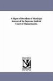 A Digest of Decisions of Municipal Interest of the Supreme Judicial Court of Massachusetts.