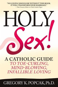 Holy Sex!: A Catholic Guide to Toe-Curling, Mind-Blowing, Infallible Loving - Popcak, Gregory K.