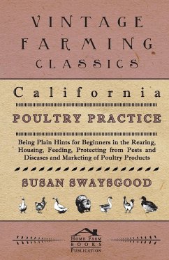 California Poultry Practice - Being Plain Hints For Beginners In The Rearing, Housing, Feeding, Protecting From Pests And Diseases And Marketing Of Poultry Products - Swaysgood, Susan