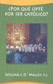 Por Que Opte Por Ser Catolico?: Como Volvi A Ser Practicante = Por Que Opte Por Ser Catolico?