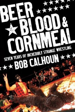 Beer, Blood & Cornmeal: Seven Years of Incredibly Strange Wrestling - Calhoun, Bob