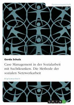 Case Management in der Sozialarbeit mit Suchtkranken. Die Methode der sozialen Netzwerkarbeit Case Management in der Sozialarbeit mit Suchtkranken. Die Methode der sozialen Netzwerkarbeit