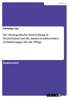 Die demografische Entwicklung in Deutschland und die daraus resultierenden Veränderungen für die Pflege - Ley, Christian