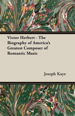 Victor Herbert - The Biography Of America's Greatest Composer Of Romantic Music - Kaye, Joseph