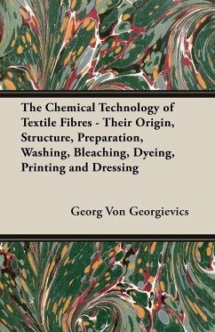 The Chemical Technology of Textile Fibres - Their Origin, Structure, Preparation, Washing, Bleaching, Dyeing, Printing and Dressing - Georgievics, Georg Von
