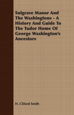 Sulgrave Manor And The Washingtons - A History And Guide To The Tudor Home Of George Washington's Ancestors - Smith, H. Cliford