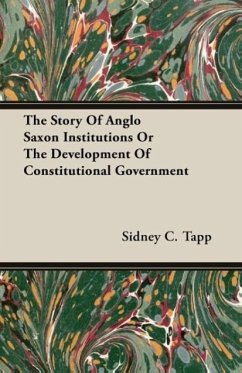 The Story Of Anglo Saxon Institutions Or The Development Of Constitutional Government - Tapp, Sidney C.
