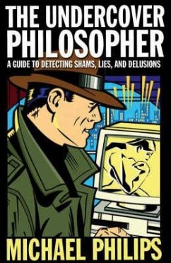 The Undercover Philosopher: A Guide to Detecting Shams, Lies and Delusions - Philips, Michael