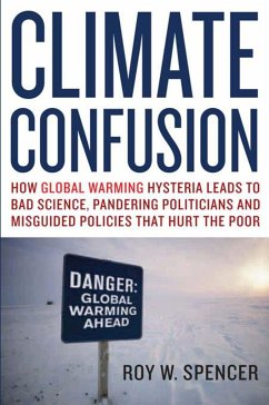 Climate Confusion: How Global Warming Hysteria Leads to Bad Science, Pandering Politicians, and Misguided Policies That Hurt the Poor - Spencer, Roy W.