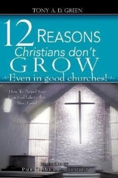 Twelve Reasons Christians don't grow...Even in good churches! - Green, Tony A. D.