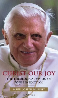 Christ Our Joy: The Theological Vision of Pope Benedict XVI - Murphy, Joseph