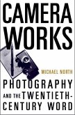 Camera Works: Photography and the Twentieth-Century Word